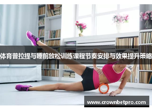 体育普拉提与睡前放松训练课程节奏安排与效果提升策略